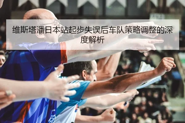 维斯塔潘日本站起步失误后车队策略调整的深度解析